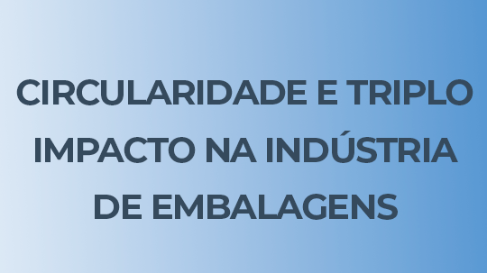 Circularidade e triplo impacto na indústria de embalagens